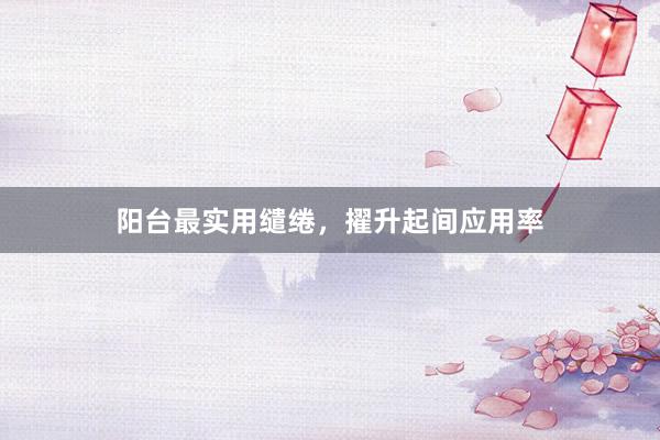 阳台最实用缱绻，擢升起间应用率