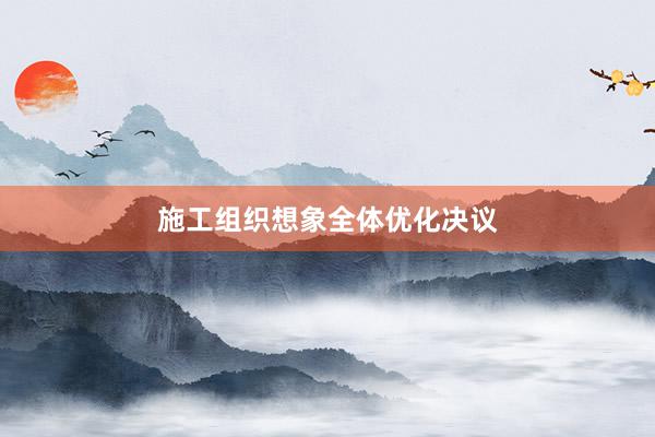 施工组织想象全体优化决议