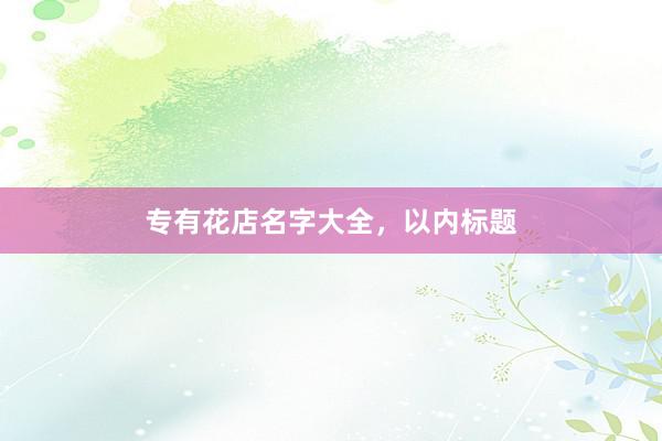 专有花店名字大全，以内标题