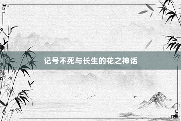 记号不死与长生的花之神话