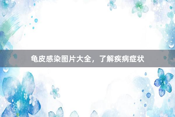 龟皮感染图片大全，了解疾病症状